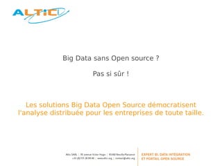 Big Data sans Open source ?

                       Pas si sûr !



   Les solutions Big Data Open Source démocratisent
l'analyse distribuée pour les entreprises de toute taille.
 