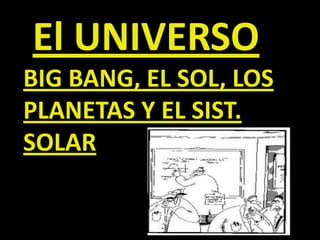 El UNIVERSO BIG BANG, EL SOL, LOS PLANETAS Y EL SIST. SOLAR 