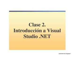 Clase 2.
Introducción a Visual
    Studio .NET


                    Laboratorio de Lenguajes 1
 