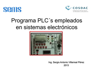 Programa PLC´s empleados
 en sistemas electrónicos




             Ing. Sergio Antonio Villarreal Pérez
                            2013
 