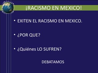 ¡RACISMO EN MEXICO!

• EXITEN EL RACISMO EN MEXICO.

• ¿POR QUE?

• ¿Quiénes LO SUFREN?

              DEBATAMOS
 