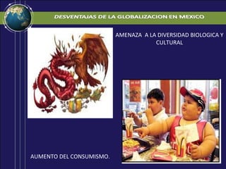 AMENAZA A LA DIVERSIDAD BIOLOGICA Y
                                      CULTURAL




AUMENTO DEL CONSUMISMO.
 