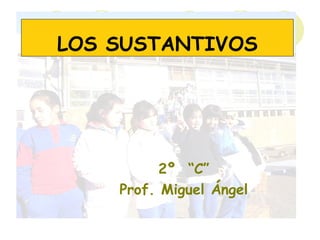 LOS SUSTANTIVOS 2º  “C” Prof. Miguel Ángel 