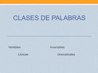 CLASES DE PALABRAS



Variables        Invariables

       Léxicas        Gramaticales
 