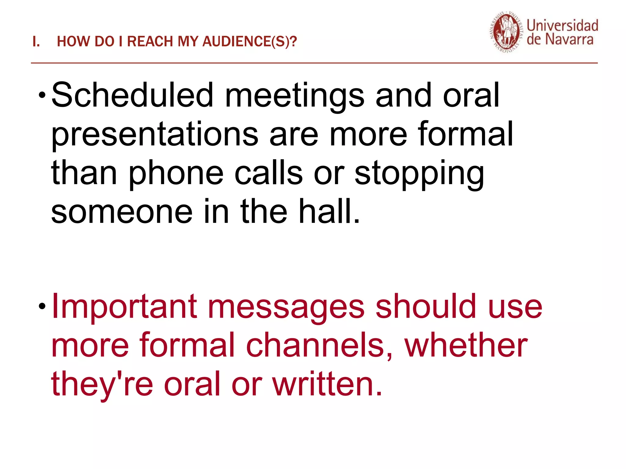 HOW DO I REACH MY AUDIENCE(S)? Scheduled meetings and oral presentations are more formal than phone calls or stopping someone in the hall.  Important messages should use more formal channels, whether they're oral or written.  