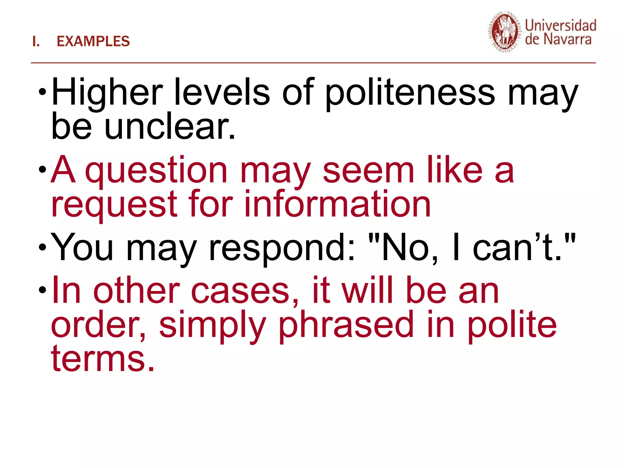 EXAMPLES Higher levels of politeness may be unclear.  A question may seem like a request for information You may respond: "No, I can’t."  In other cases, it will be an order, simply phrased in polite terms.   