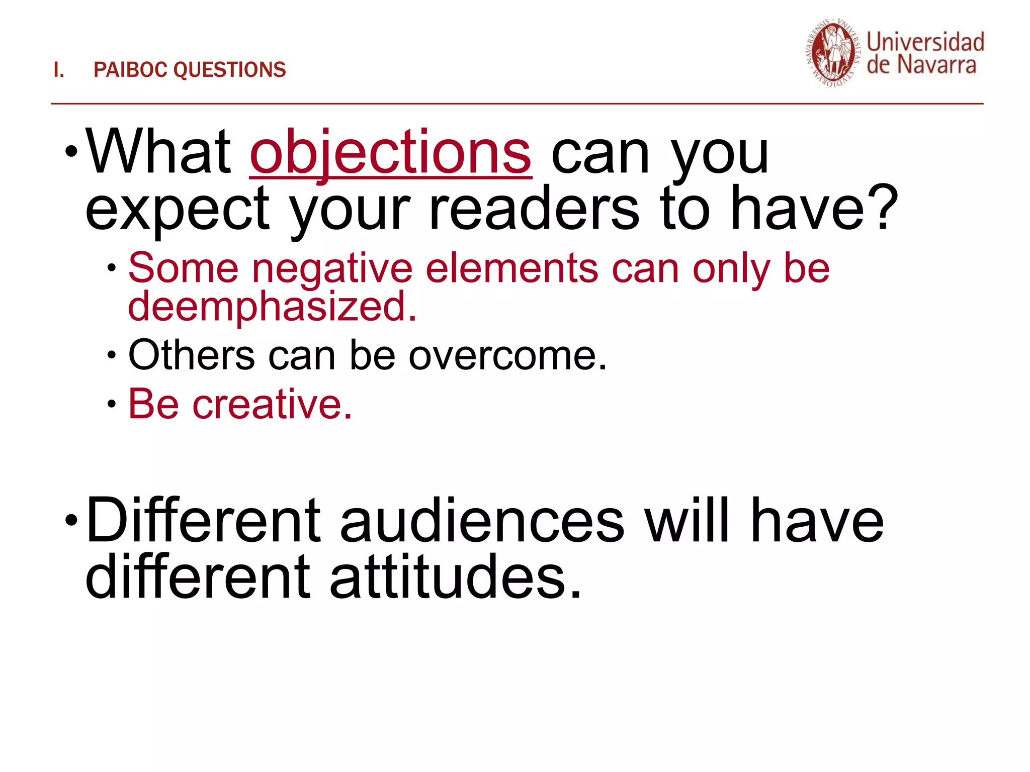 PAIBOC QUESTIONS What  objections  can you expect your readers to have?  Some negative elements can only be deemphasized.  Others can be overcome.  Be creative.  Different audiences will have different attitudes. 