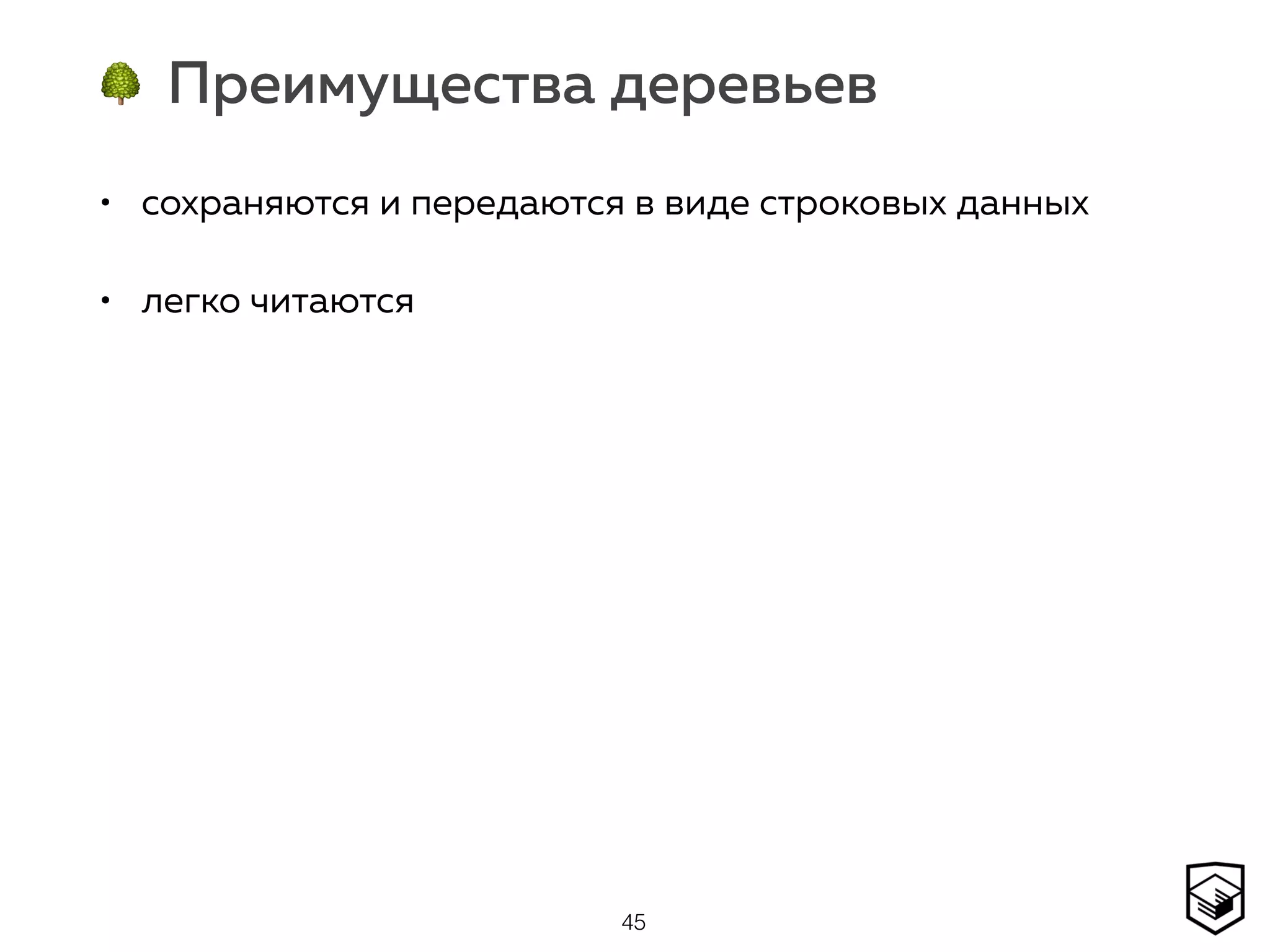 🌳 Преимущества деревьев
• сохраняются и передаются в виде строковых данных
• легко читаются
45
 