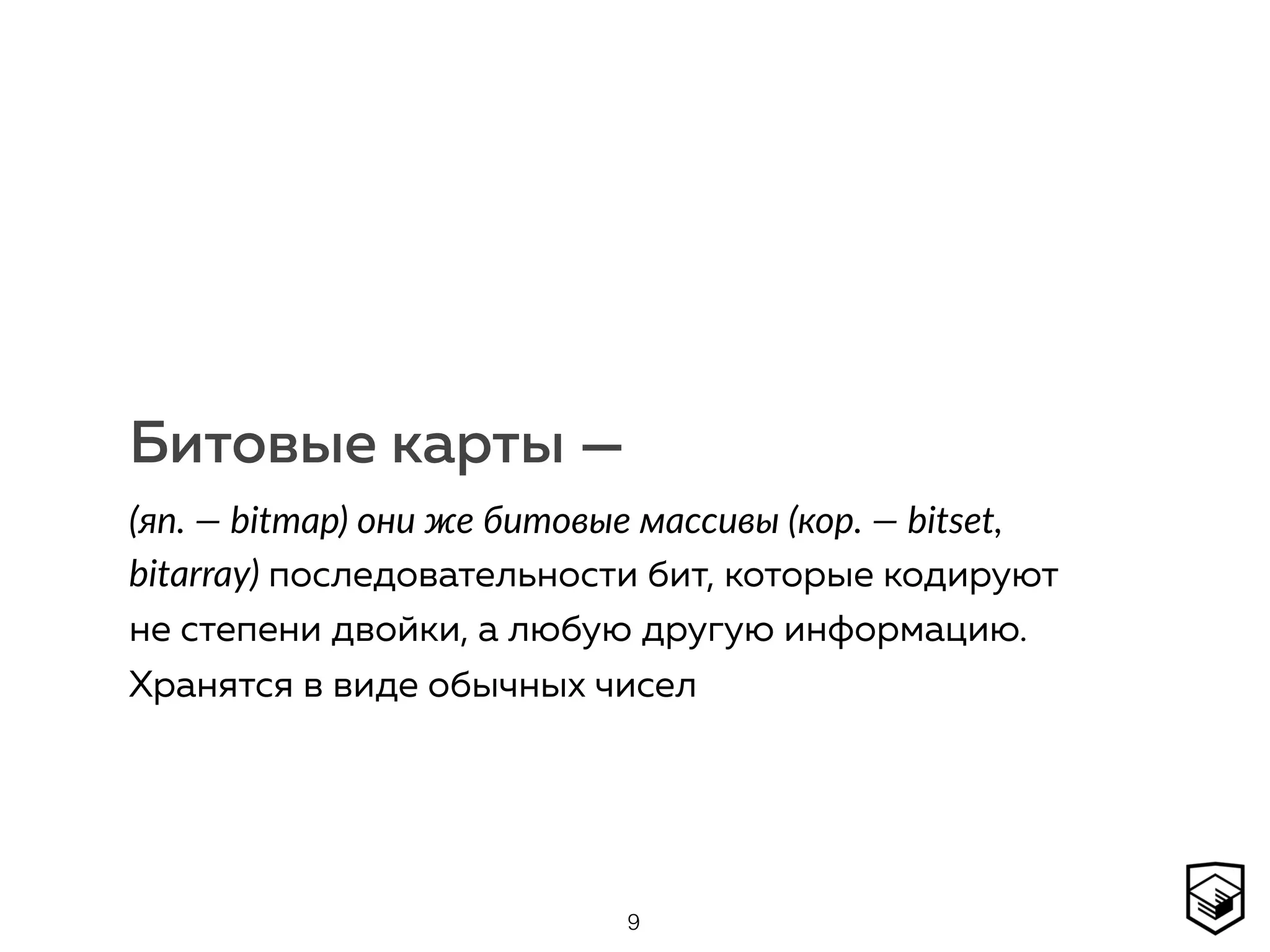 Битовые карты —
(яп. — bitmap) они же битовые массивы (кор. — bitset,
bitarray) последовательности бит, которые кодируют
не степени двойки, а любую другую информацию.
Хранятся в виде обычных чисел
9
 