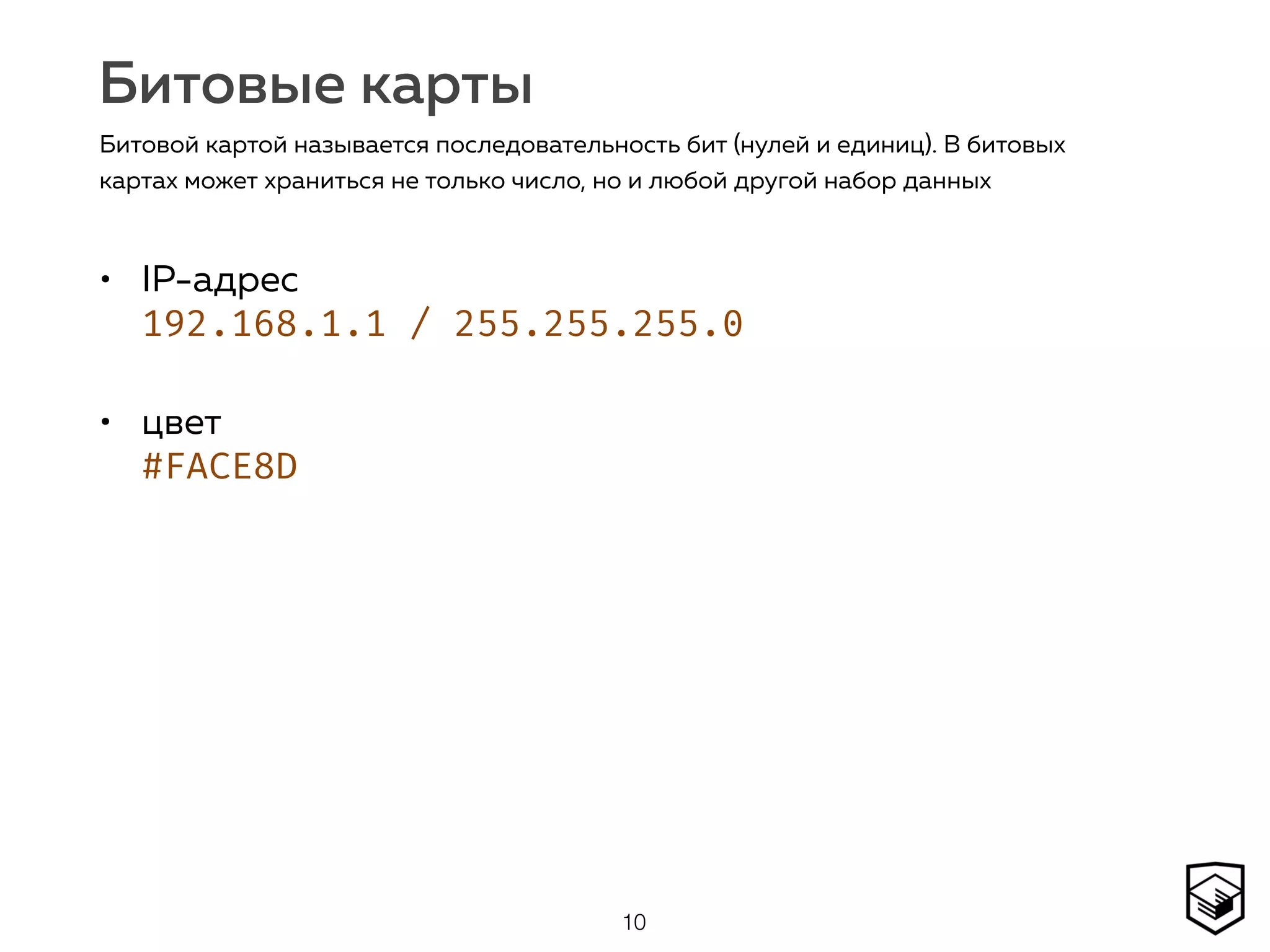 Битовые карты
• IP-адрес 
192.168.1.1 / 255.255.255.0
• цвет  
#FACE8D
10
Битовой картой называется последовательность бит (нулей и единиц). В битовых
картах может храниться не только число, но и любой другой набор данных
 