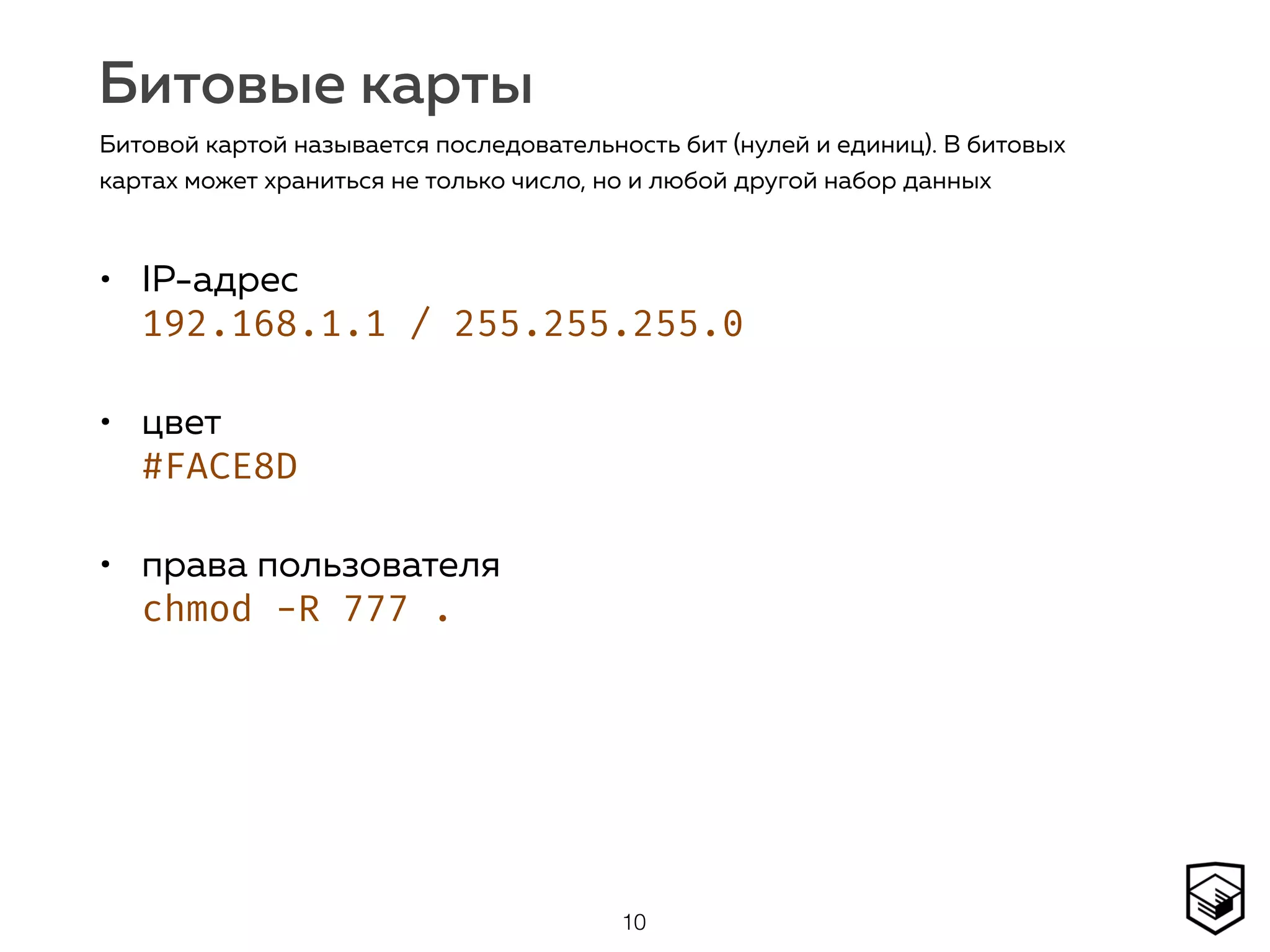 Битовые карты
• IP-адрес 
192.168.1.1 / 255.255.255.0
• цвет  
#FACE8D
• права пользователя 
chmod -R 777 .
10
Битовой картой называется последовательность бит (нулей и единиц). В битовых
картах может храниться не только число, но и любой другой набор данных
 