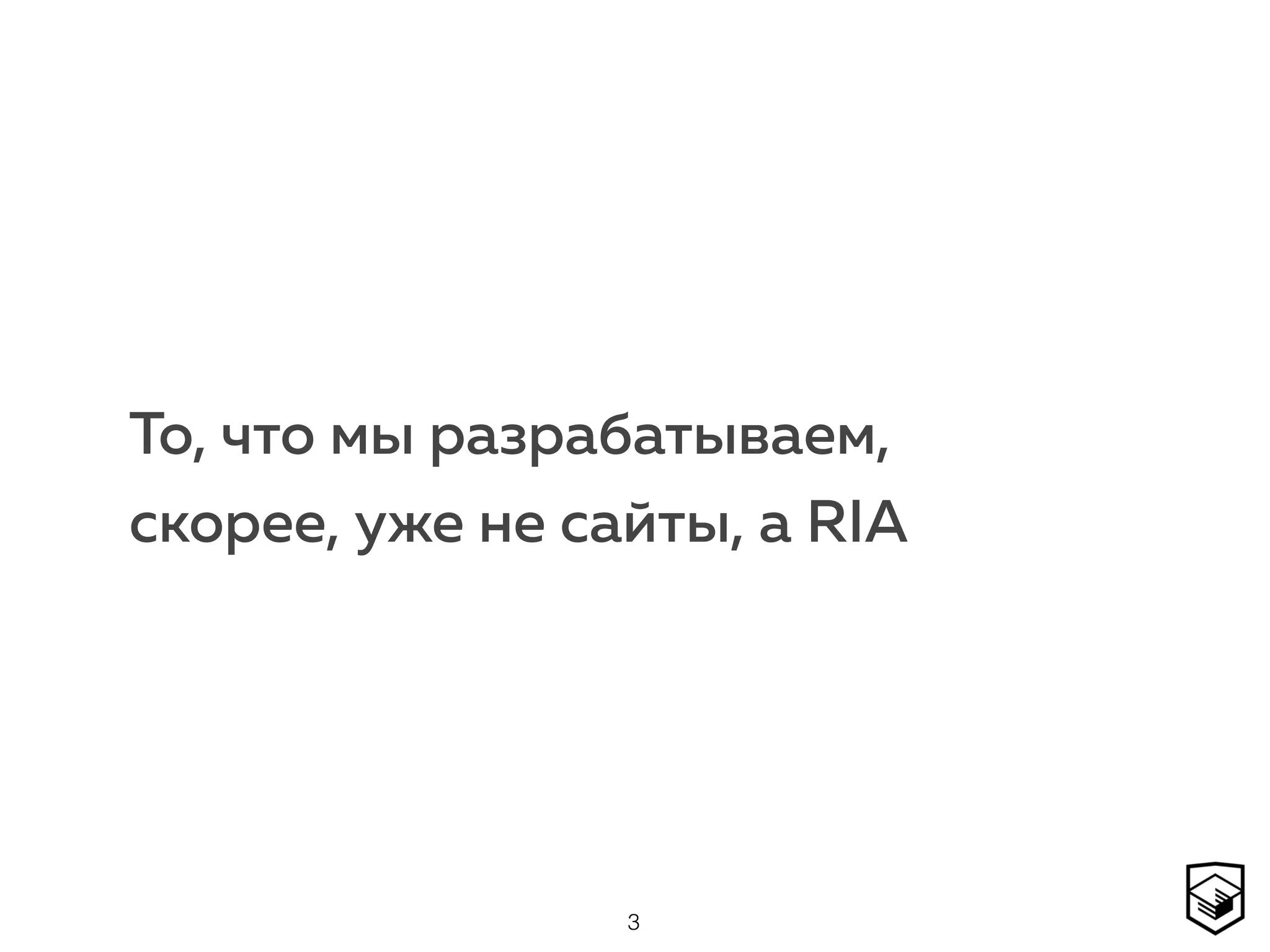 То, что мы разрабатываем,  
скорее, уже не сайты, а RIA
3
 