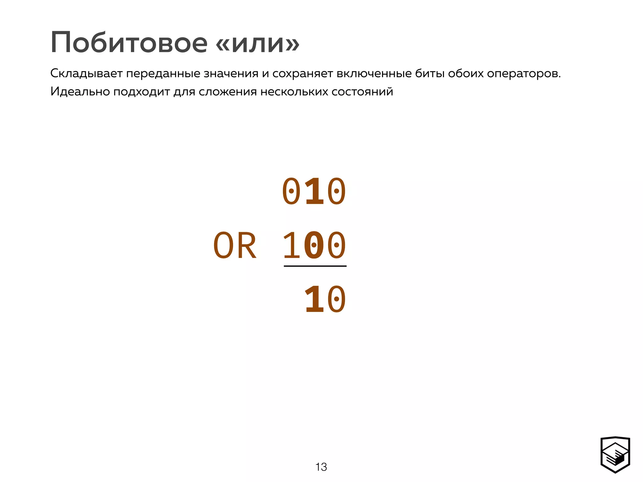 Побитовое «или»
13
Складывает переданные значения и сохраняет включенные биты обоих операторов.
Идеально подходит для сложения нескольких состояний
010 
OR 100 
10
 