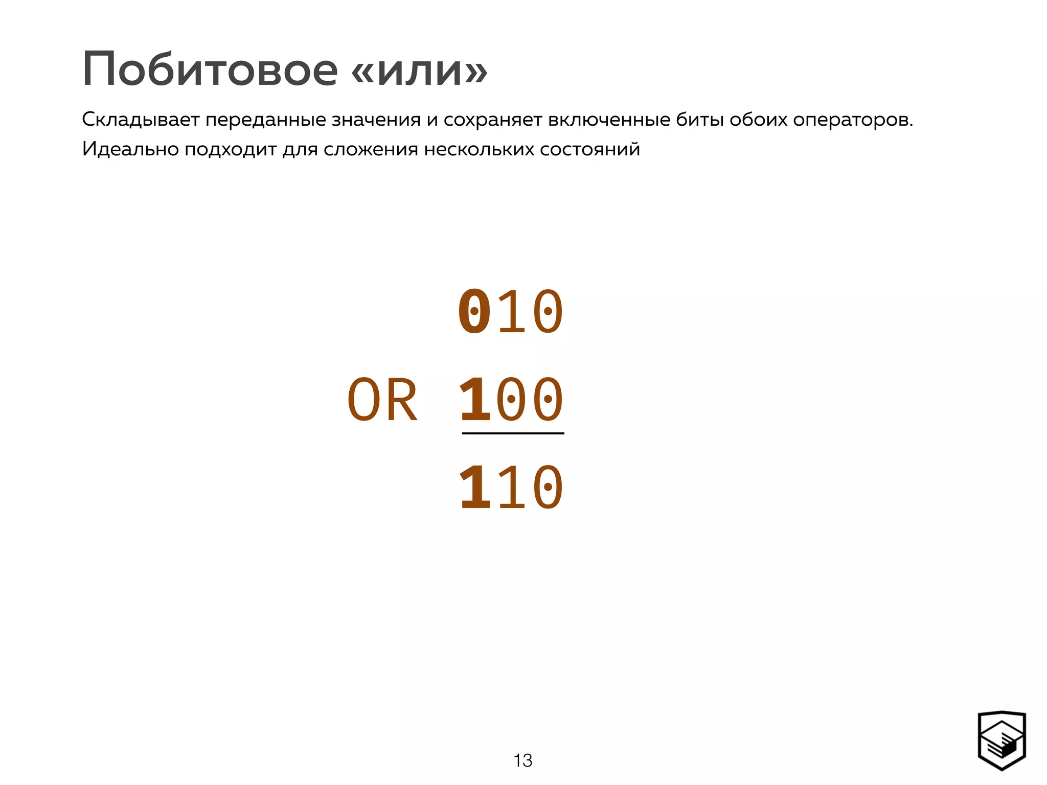 Побитовое «или»
13
Складывает переданные значения и сохраняет включенные биты обоих операторов.
Идеально подходит для сложения нескольких состояний
010 
OR 100 
110
 