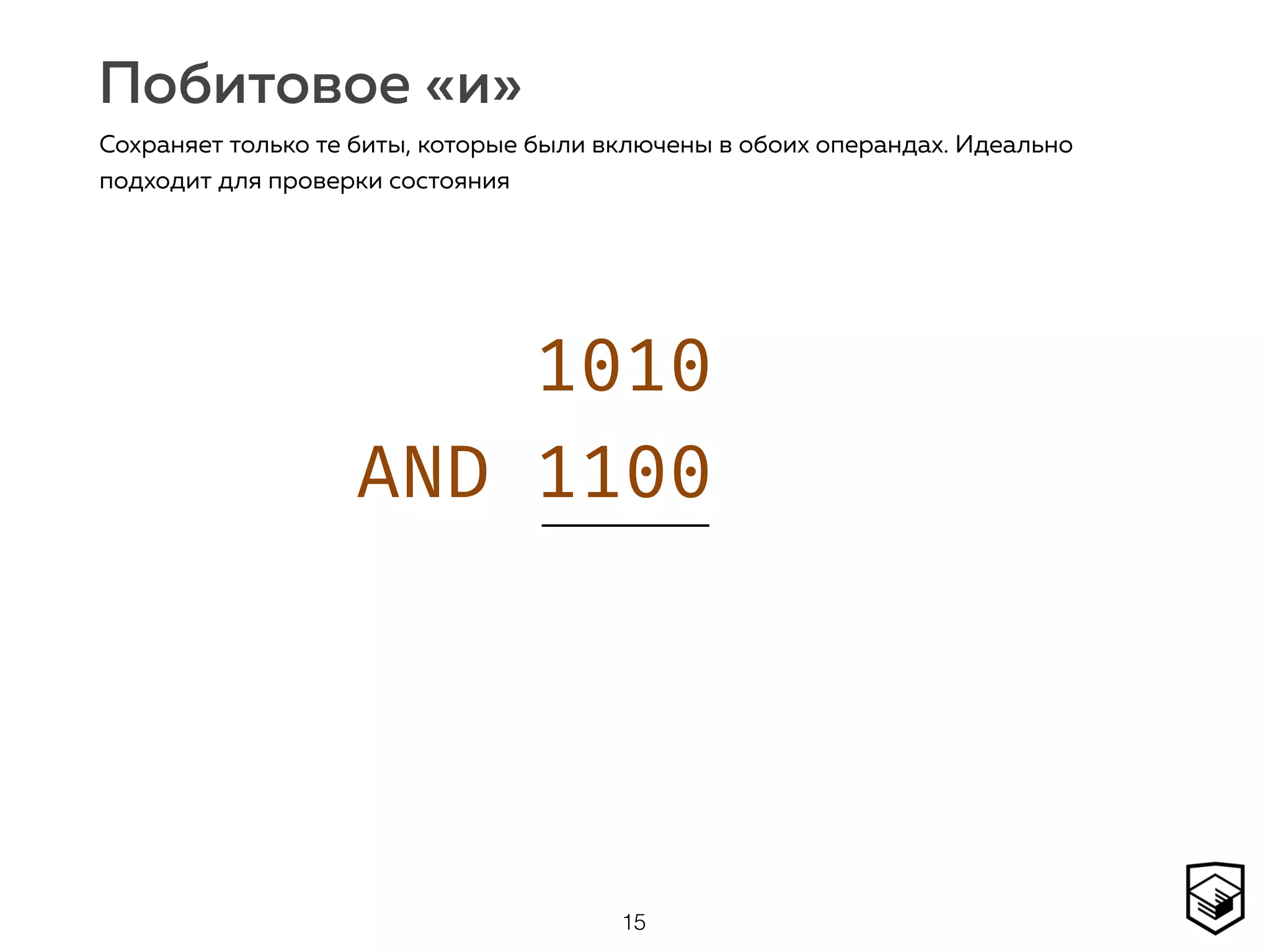 1010 
AND 1100 
0
Побитовое «и»
15
Сохраняет только те биты, которые были включены в обоих операндах. Идеально
подходит для проверки состояния
 
