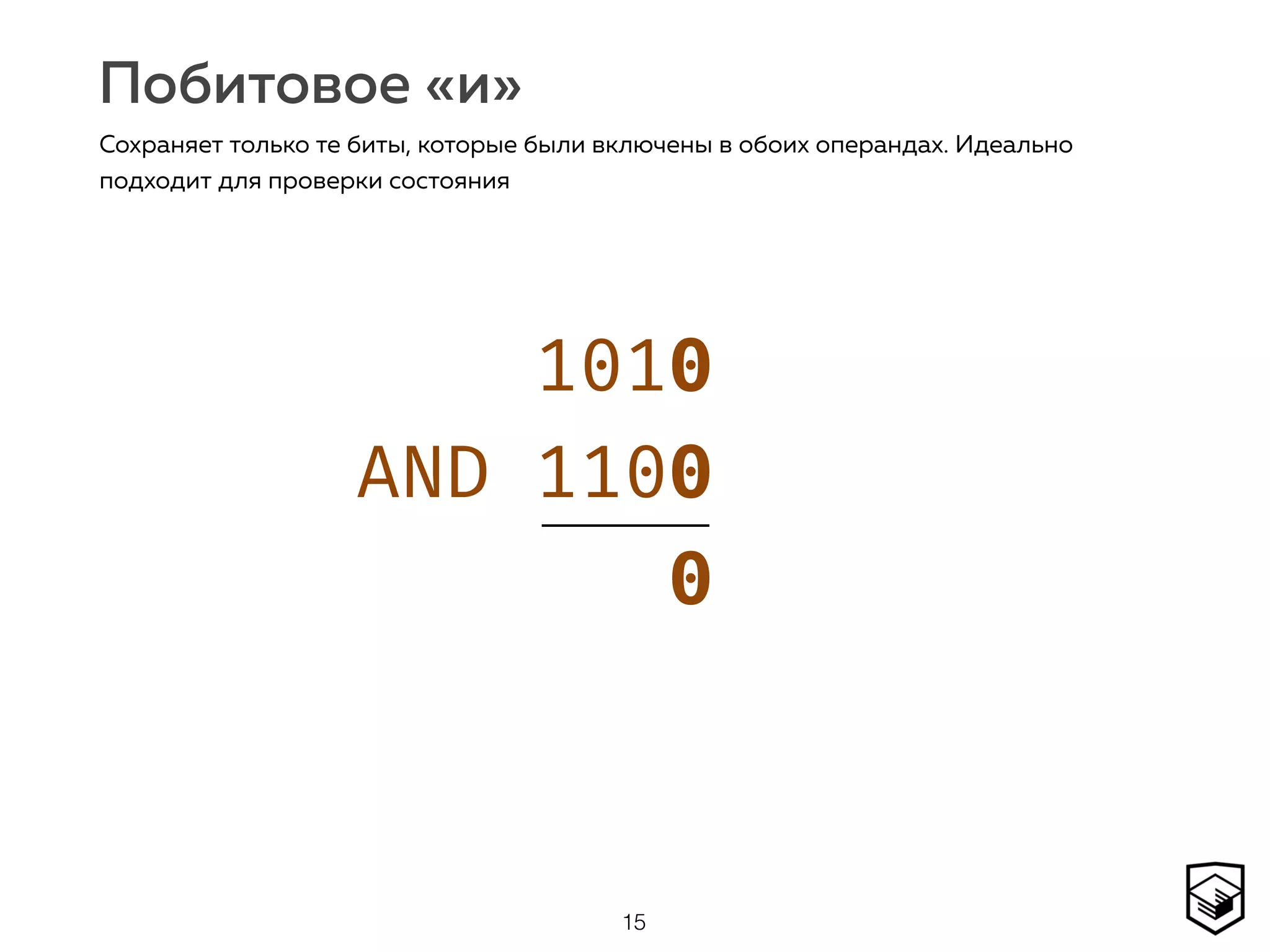 Побитовое «и»
15
Сохраняет только те биты, которые были включены в обоих операндах. Идеально
подходит для проверки состояния
1010 
AND 1100 
0
 