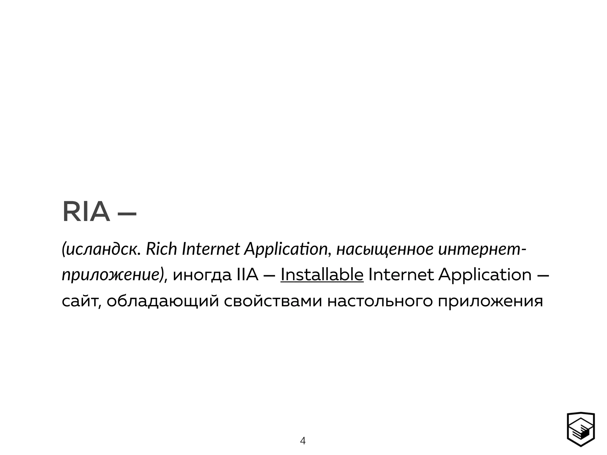 RIA —
(исландск. Rich Internet Applica8on, насыщенное интернет-
приложение), иногда IIA — Installable Internet Application —
сайт, обладающий свойствами настольного приложения
4
 