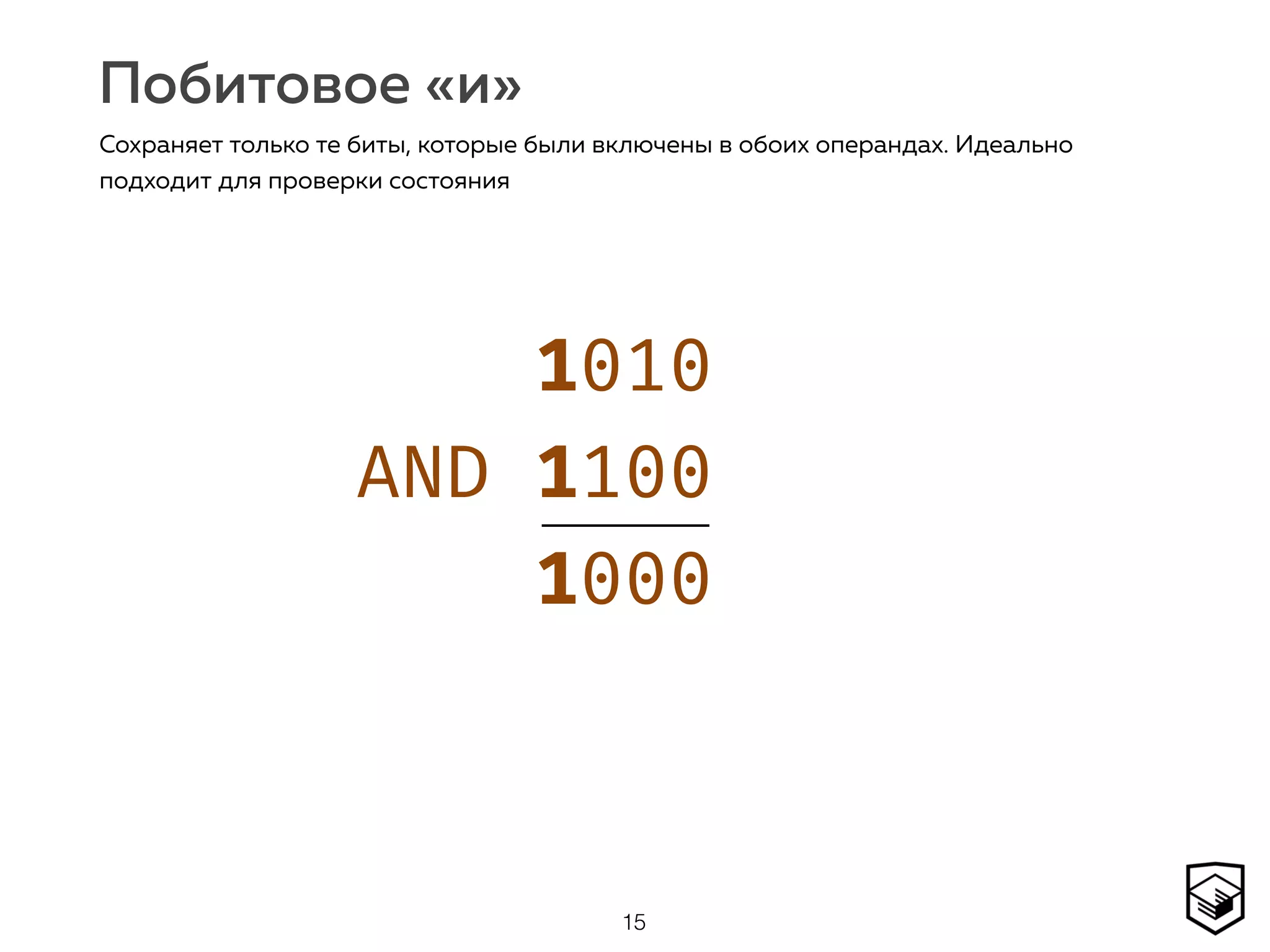 Побитовое «и»
15
Сохраняет только те биты, которые были включены в обоих операндах. Идеально
подходит для проверки состояния
1010 
AND 1100 
1000
 