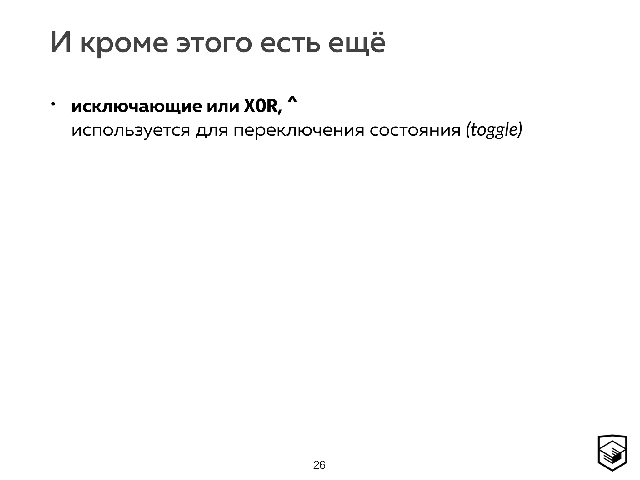 И кроме этого есть ещё
• исключающие или XOR, ^ 
используется для переключения состояния (toggle)
26
 