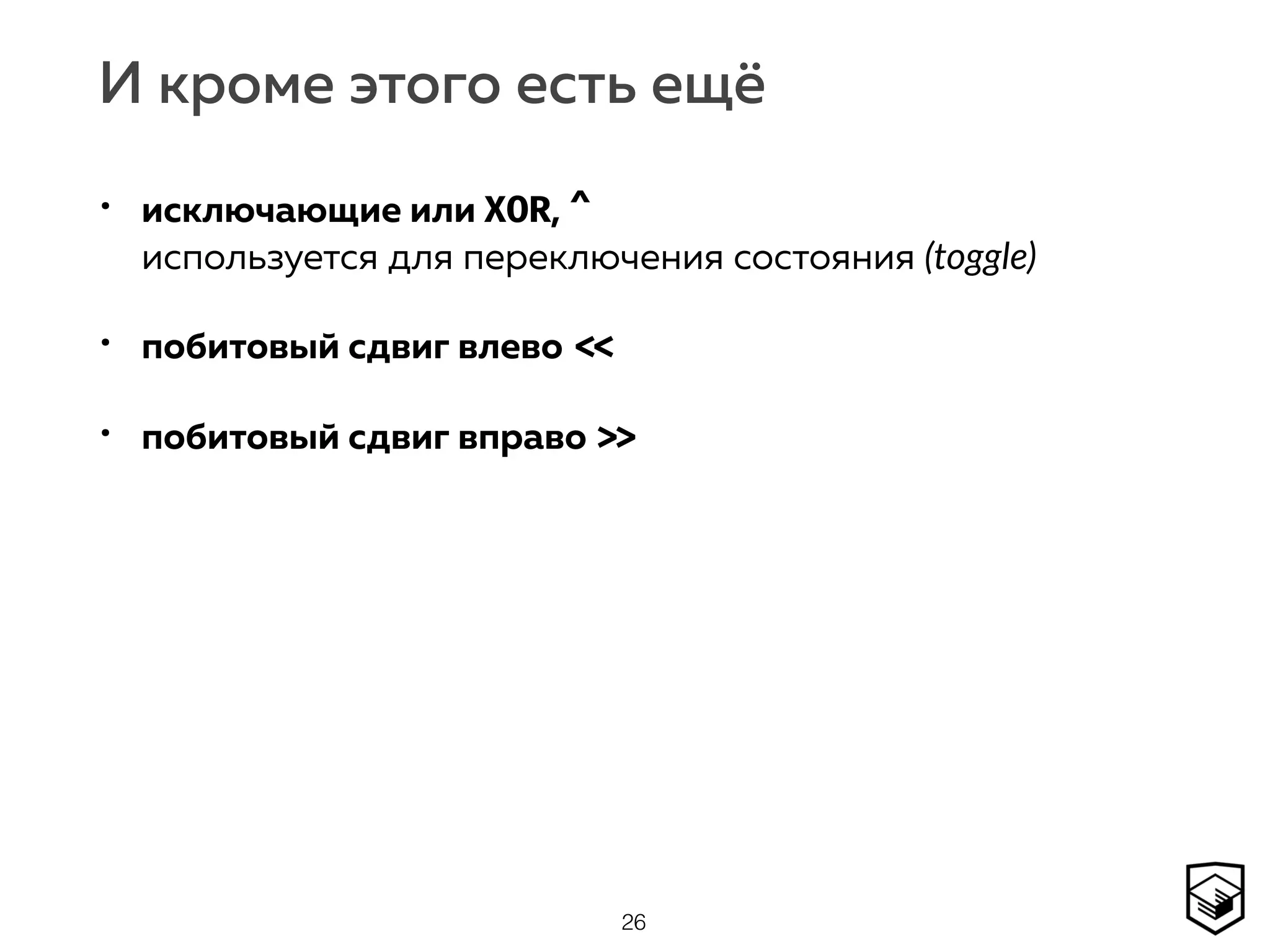 И кроме этого есть ещё
• исключающие или XOR, ^ 
используется для переключения состояния (toggle)
• побитовый сдвиг влево <<
• побитовый сдвиг вправо >>
26
 