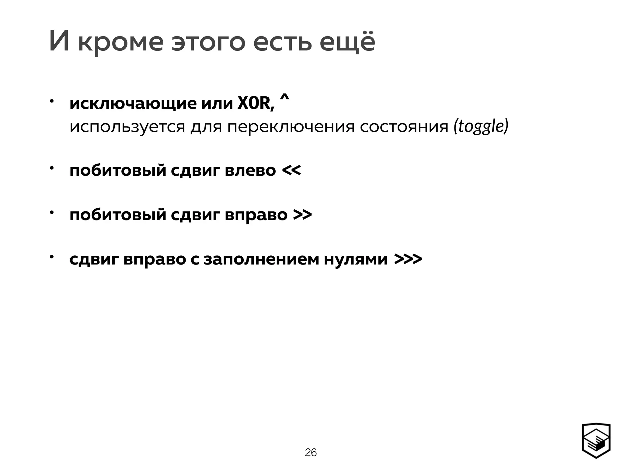 И кроме этого есть ещё
• исключающие или XOR, ^ 
используется для переключения состояния (toggle)
• побитовый сдвиг влево <<
• побитовый сдвиг вправо >>
• сдвиг вправо с заполнением нулями >>>
26
 