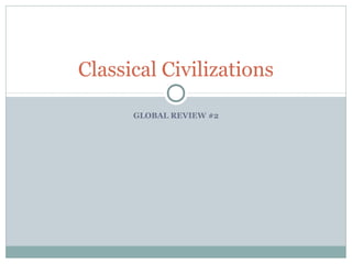 GLOBAL REVIEW #2
Classical Civilizations
 