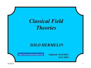 04/08/15 1
Classical Field
Theories
SOLO HERMELIN
Updated: 10.10.2013
16.11.2014
8.04.2015
http://www.solohermelin.com
 