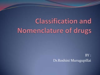 Classification and Nomenclature of drugs BY : Dr.Roshini Murugupillai 