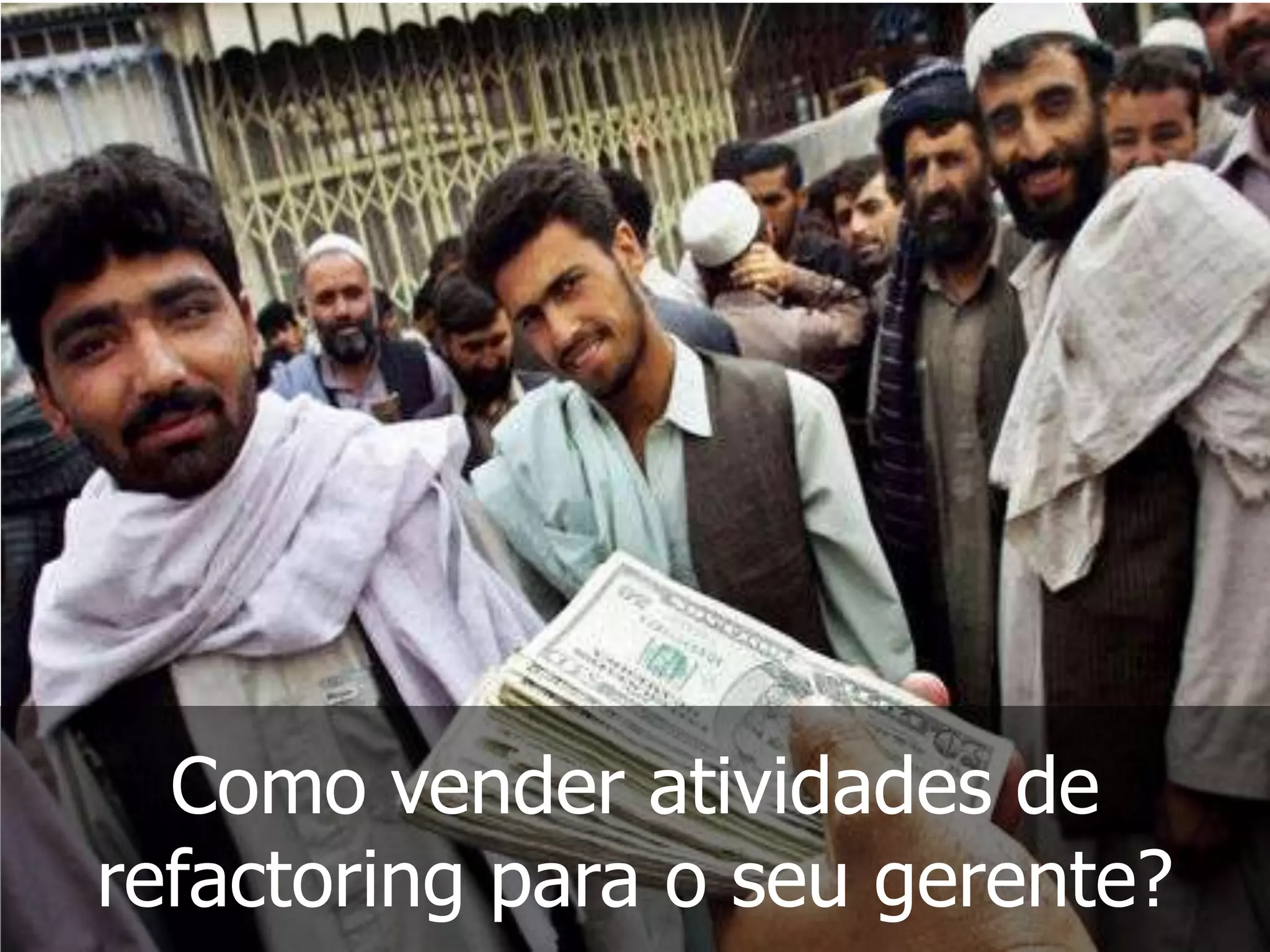 Como vender atividades de
refactoring para o seu gerente?
 