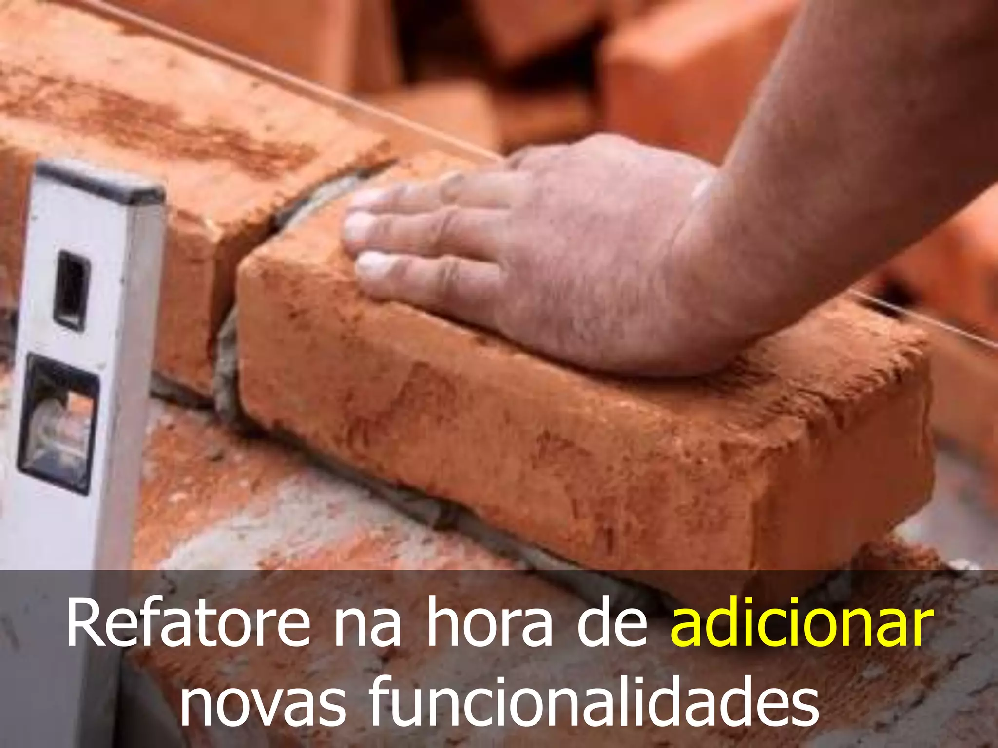 Refatore na hora de adicionar
    novas funcionalidades
 