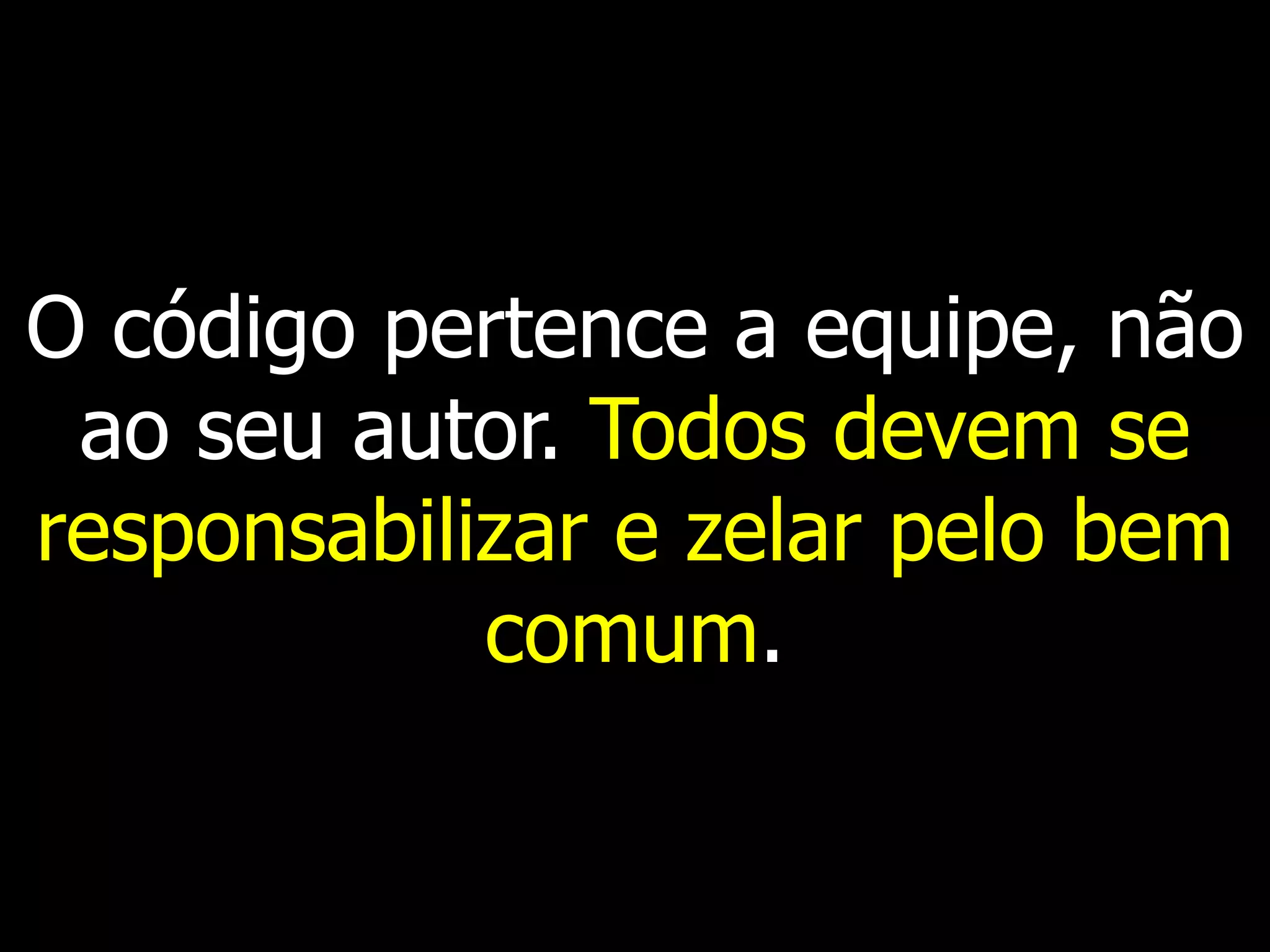 O código pertence a equipe, não
 ao seu autor. Todos devem se
responsabilizar e zelar pelo bem
            comum.
 