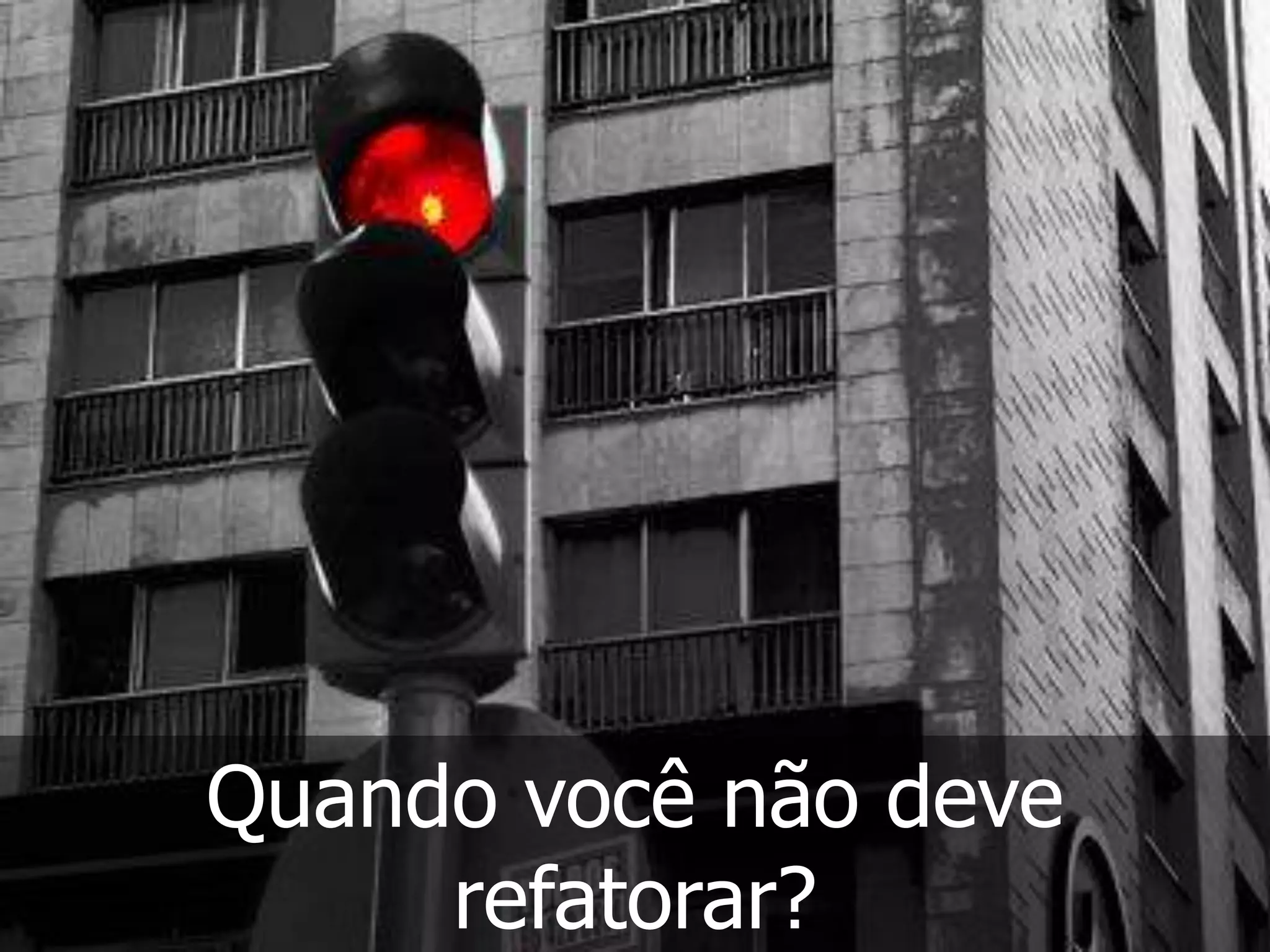 Quando você não deve
     refatorar?
 