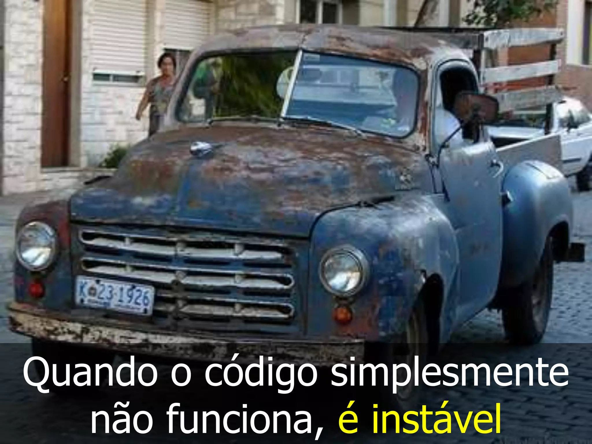Quando o código simplesmente
   não funciona, é instável
 