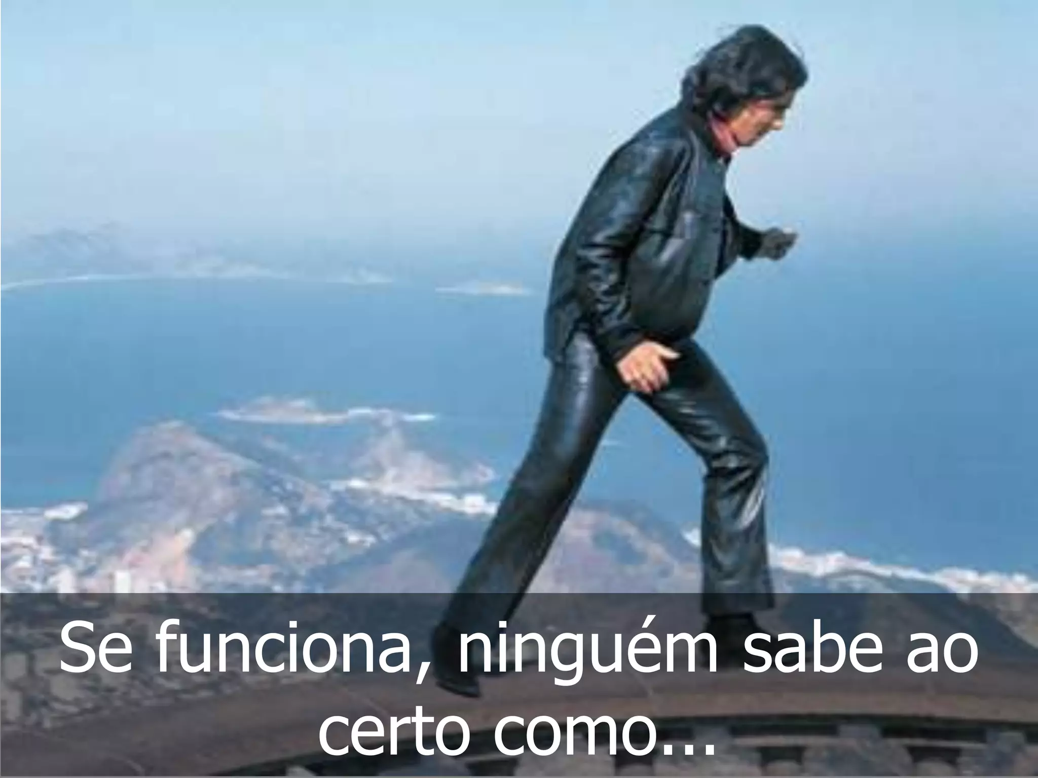 Se funciona, ninguém sabe ao
        certo como...
 