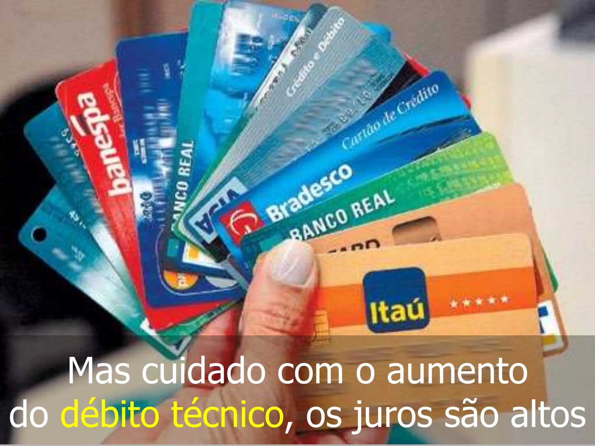 Mas cuidado com o aumento
do débito técnico, os juros são altos
 