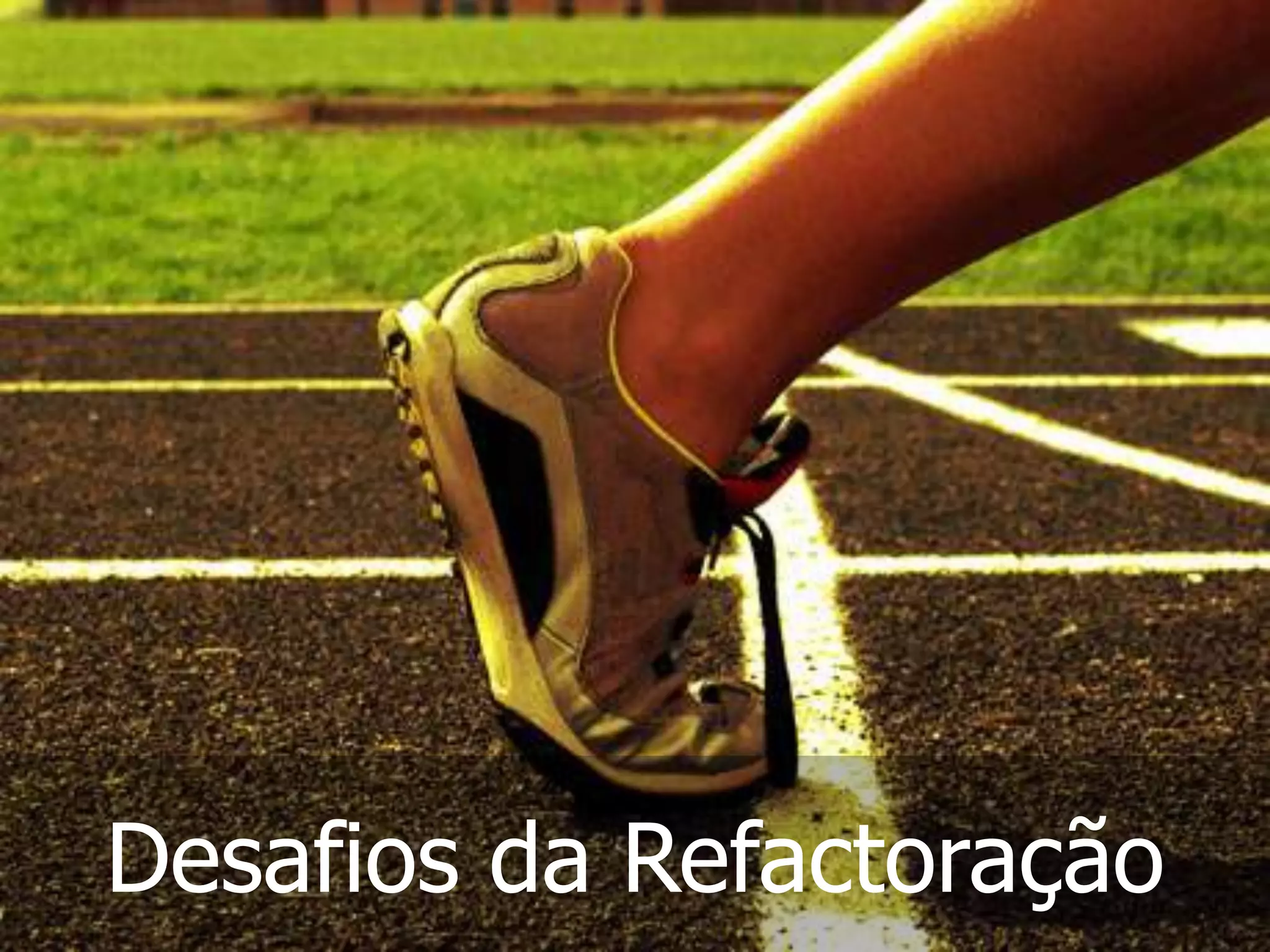 Desafios da Refactoração
 