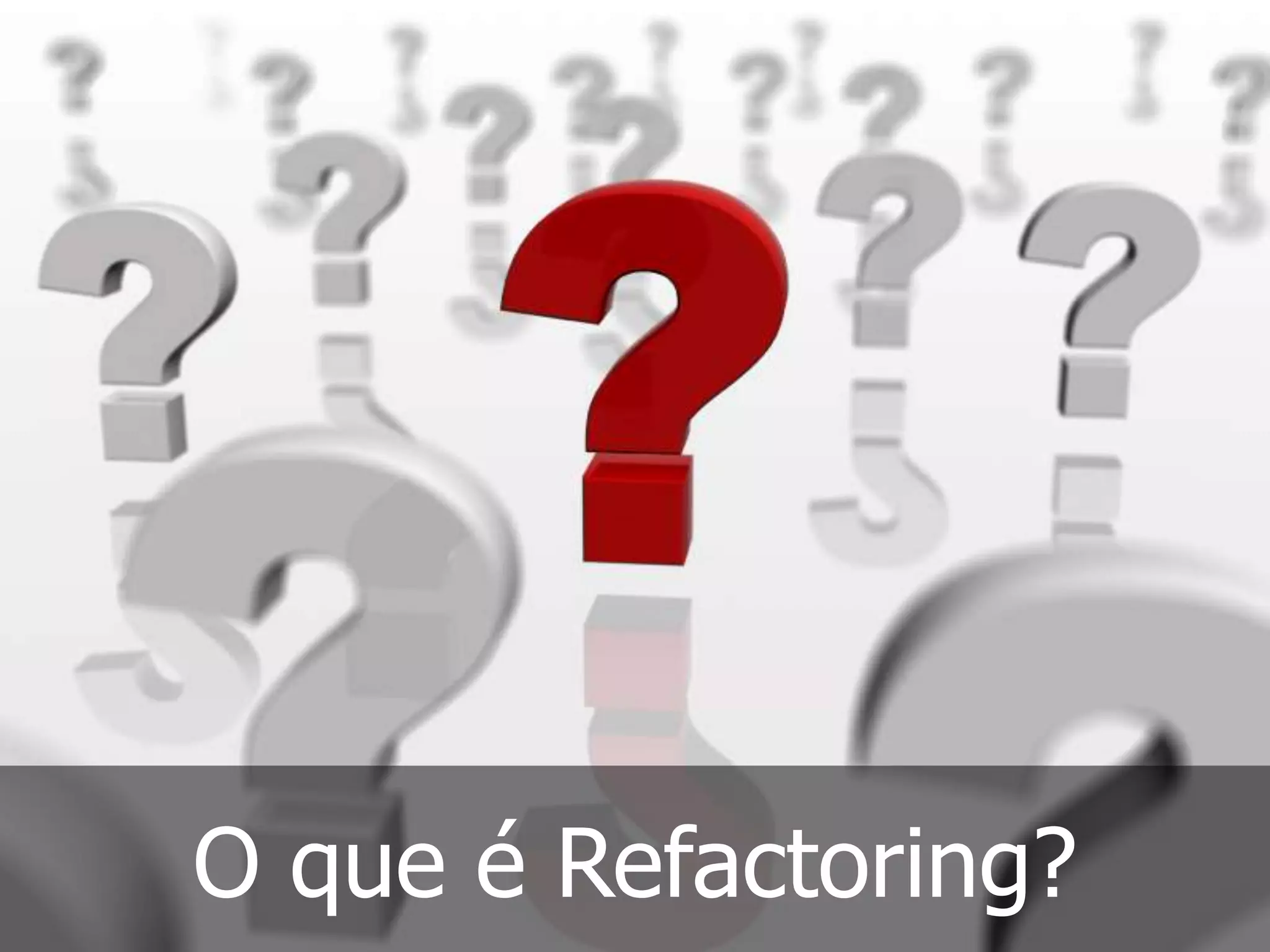 O que é Refactoring?
 