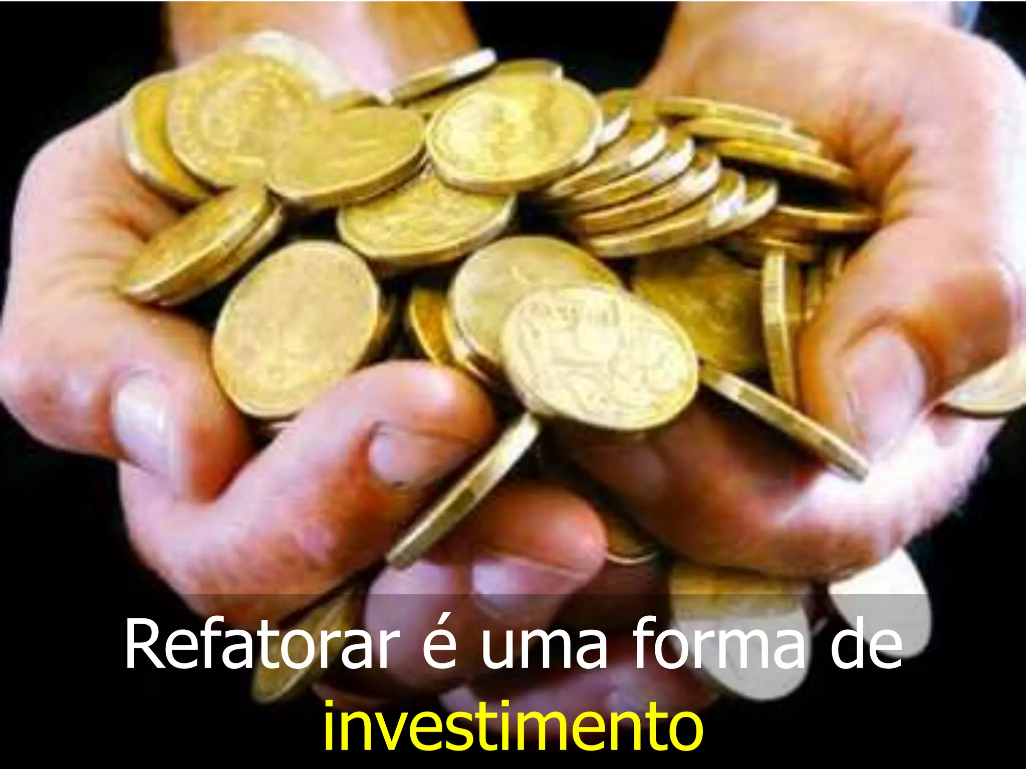 Refatorar é uma forma de
      investimento
 