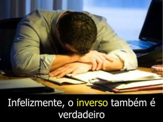 Infelizmente, o inverso também é
           verdadeiro
 