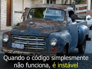 Quando o código simplesmente
   não funciona, é instável
 
