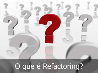 O que é Refactoring?
 