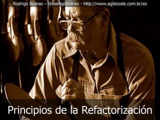 Rodrigo Branas – @rodrigobranas - http://www.agilecode.com.br/es

Principios de la Refactorización

 