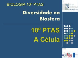 Diversidade na
Biosfera
10º PTAS
A Célula
1
BIOLOGIA 10º PTAS
 