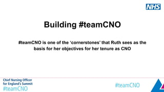 Building #teamCNO
#teamCNO is one of the ‘cornerstones’ that Ruth sees as the
basis for her objectives for her tenure as CNO
 