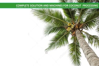 COMPLETE SOLUTION AND MACHINES FOR COCONUT PROCESSING
 