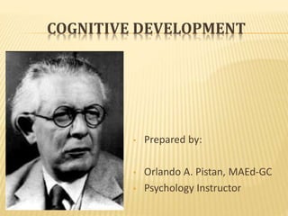 COGNITIVE DEVELOPMENT
• Prepared by:
• Orlando A. Pistan, MAEd-GC
• Psychology Instructor
 