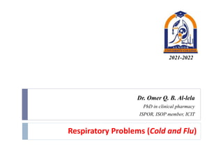 Respiratory Problems (Cold and Flu)
Dr. Omer Q. B. Al-lela
PhD in clinical pharmacy
ISPOR, ISOP member, ICIT
2021-2022
 