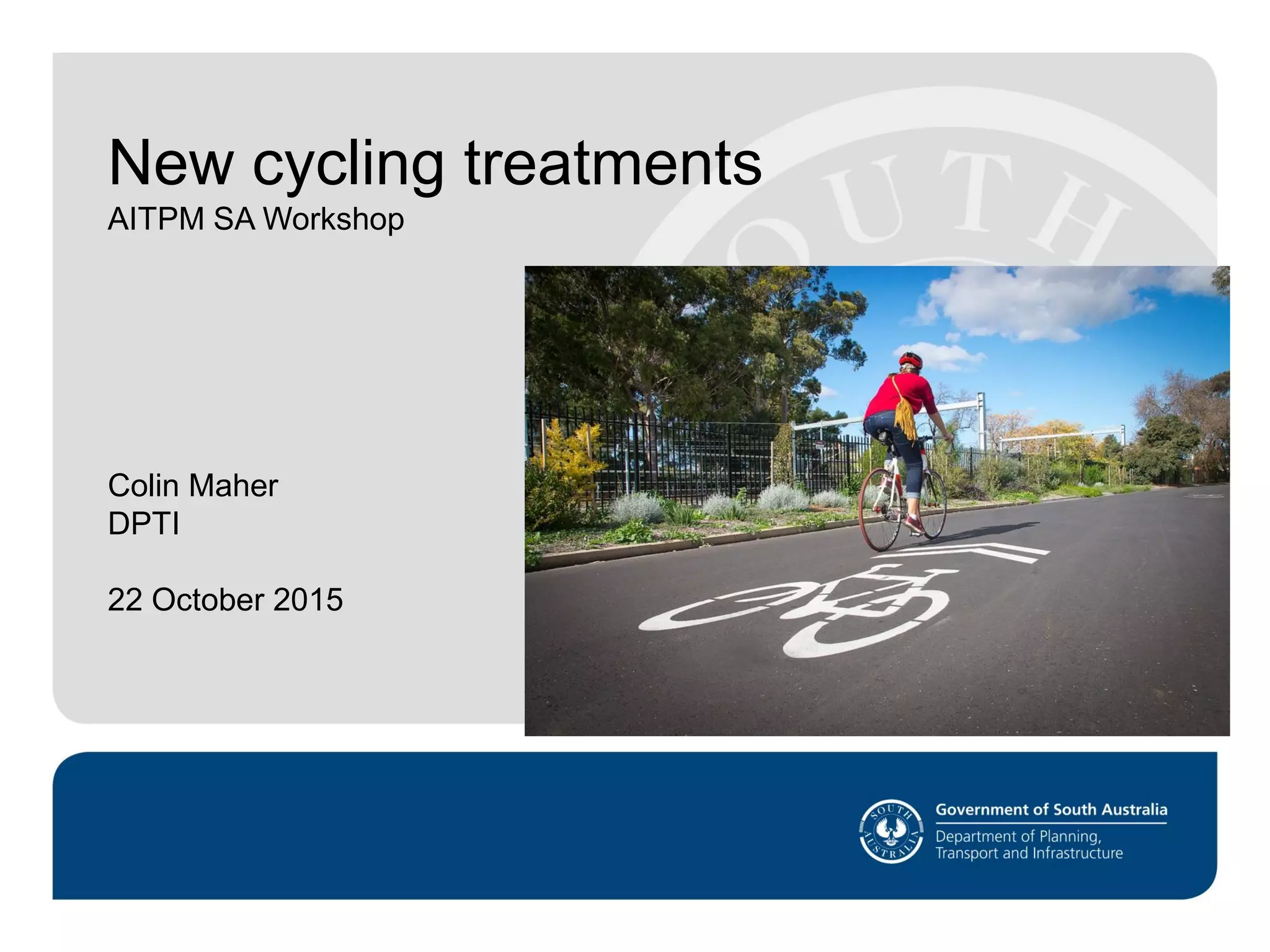 Insert text here
www.transportplan.sa.gov.au
Department of Planning, Transport and
Infrastructure
Industry Briefing - 22 November
New cycling treatments
AITPM SA Workshop
Colin Maher
DPTI
22 October 2015