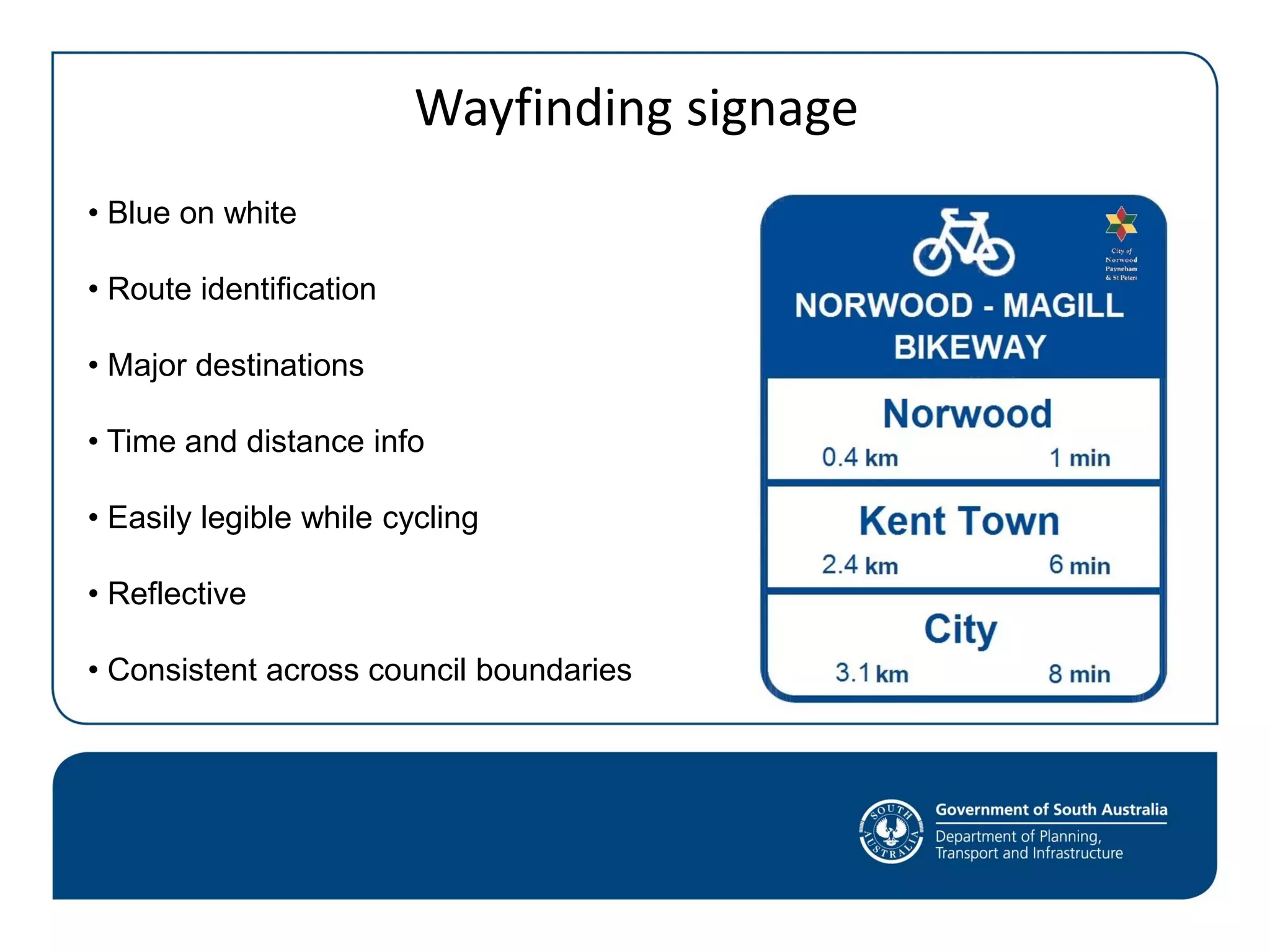 Wayfinding signage
• Blue on white
• Route identification
• Major destinations
• Time and distance info
• Easily legible while cycling
• Reflective
• Consistent across council boundaries