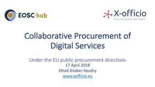 Collaborative	Procurement	of	
Digital	Services
Under	the	EU	public	procurement	directives
17	April	2018
Ohad	Graber-Soudry
www.xofficio.eu
 